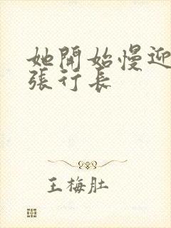 她开始慢迎迎合张行长