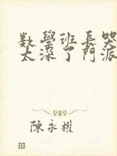 数学班长哭着说太深了门派站