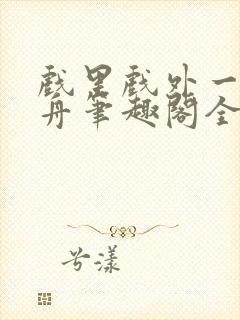 戏里戏外一叶孤舟笔趣阁全文