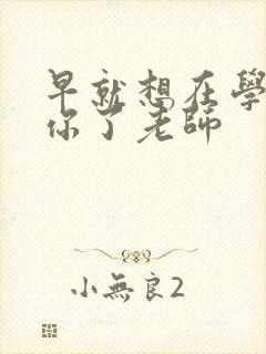 早就想在学校要你了老师