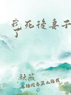 我死后妻子后悔了