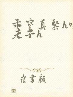 乖宝真紧h嘶爽老子h