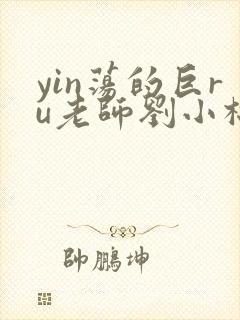 yin荡的巨ru老师刘小棉