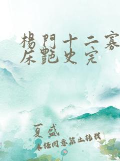 杨门十二寡妇肉床艳史完