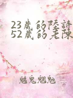 23岁的陆诗琪52岁的老陈是谁