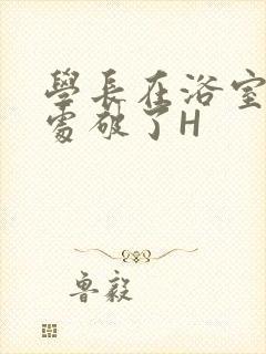 学长在浴室把我处破了H