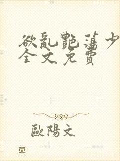 欲乱艳荡少寡妇全文免费