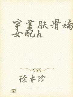 穿书肤滑娇软糯女配h