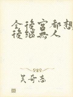 全后宫都想让朕后继无人