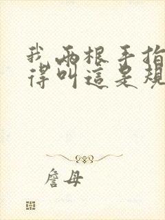 我两根手指你就得叫这是规矩