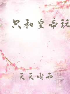 只和皇帝玩亲亲