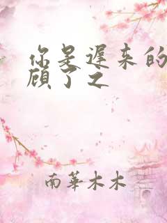 你是迟来的欢喜顾了之