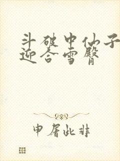 斗破中仙子哮喘迎合雪臀