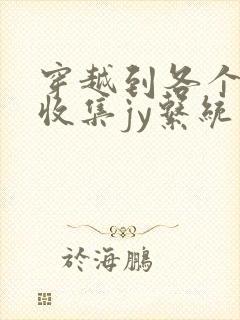 穿越到各个世界收集jy系统