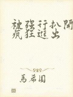 被强行扒开双腿疯狂进出