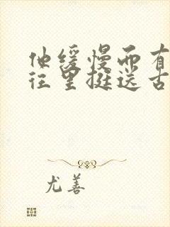 他缓慢而有力的往里挺送古言