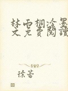 林雨桐冷墨寒全文免费阅读