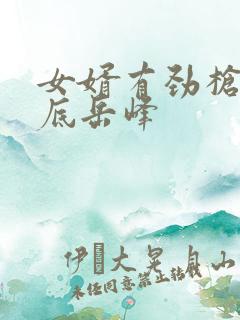 女婿有劲枪枪到底岳峰