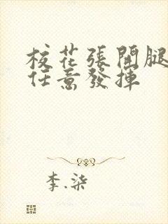 校花张开腿让我任意发挥