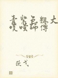 青紫色粗大进出噗嗤师傅