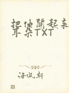 把他关起来BY耳朵TXT