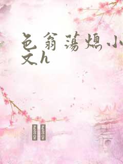 色翁荡熄小说全文h