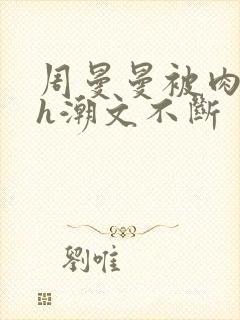 周曼曼被肉干高h潮文不断