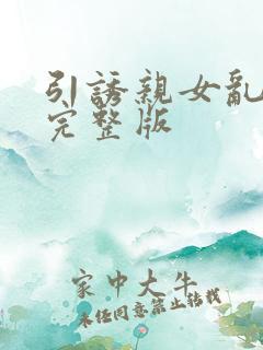 引诱亲女乱小说完整版