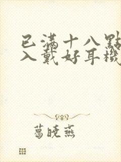 已满十八点此进入戴好耳机