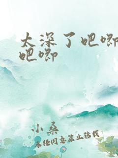 太深了吧唧吧唧吧唧