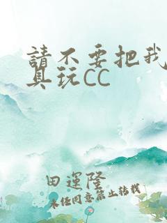 请不要把我当玩具玩CC