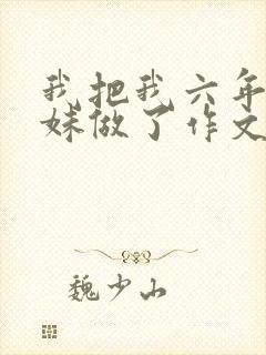 我把我六年级妹妹做了作文