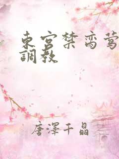 东宫禁脔莺莺h调教