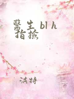 医生 bl h 指检