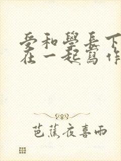 受和学长下面连在一起写作业