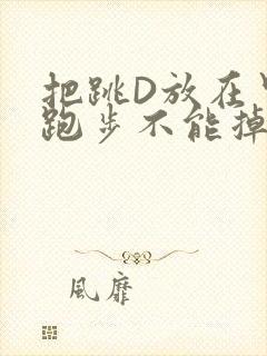 把跳D放在里面跑步不能掉