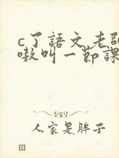 c了语文老师嗷嗷叫一节课作文