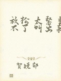 放松 太紧 动不了 叫出来