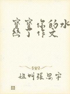 宝宝你的水都拉丝了作文