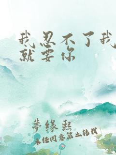 我忍不了我现在就要你