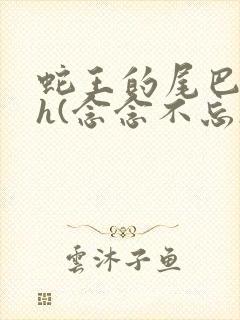 蛇王的尾巴高ah(念念不忘)