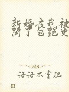 新婚夜我被伴郎开了包艳史