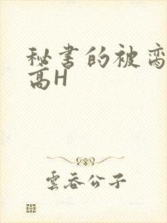 秘书的被脔日常高H