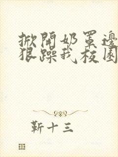 掀开奶罩边躁狠狠躁我校园