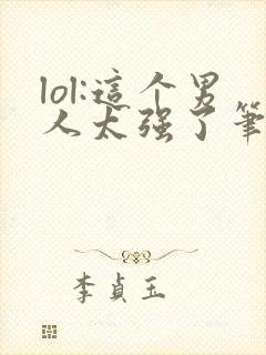 lol:这个男人太强了笔趣阁