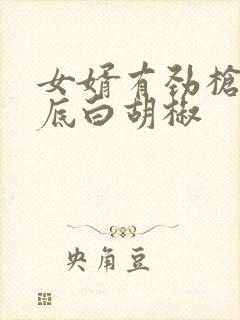 女婿有劲枪枪到底白胡椒