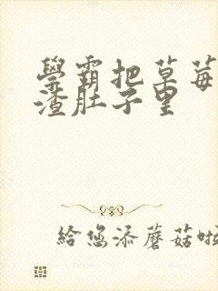 学霸把草莓放学渣肚子里