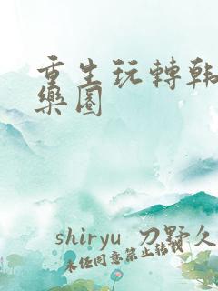 重生玩转韩国娱乐圈