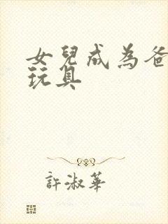 女儿成为爸爸的玩具