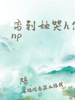 脔到她哭h修仙np